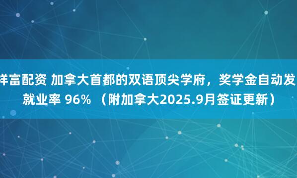 祥富配资 加拿大首都的双语顶尖学府，奖学金自动发、就业率 96% （附加拿大2025.9月签证更新）