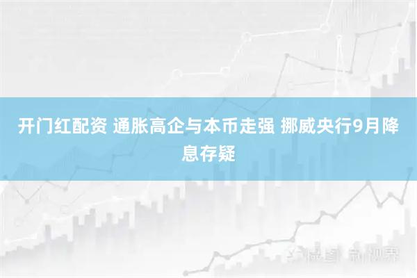 开门红配资 通胀高企与本币走强 挪威央行9月降息存疑