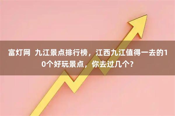 富灯网  九江景点排行榜，江西九江值得一去的10个好玩景点，你去过几个？