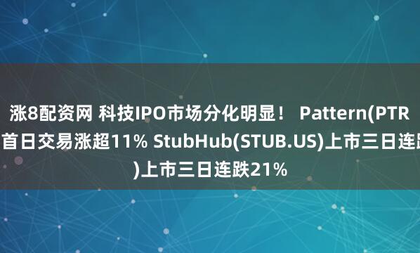 涨8配资网 科技IPO市场分化明显！ Pattern(PTRN.US)首日交易涨超11% StubHub(STUB.US)上市三日连跌21%