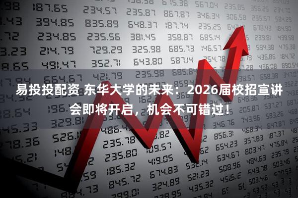 易投投配资 东华大学的未来：2026届校招宣讲会即将开启，机会不可错过！