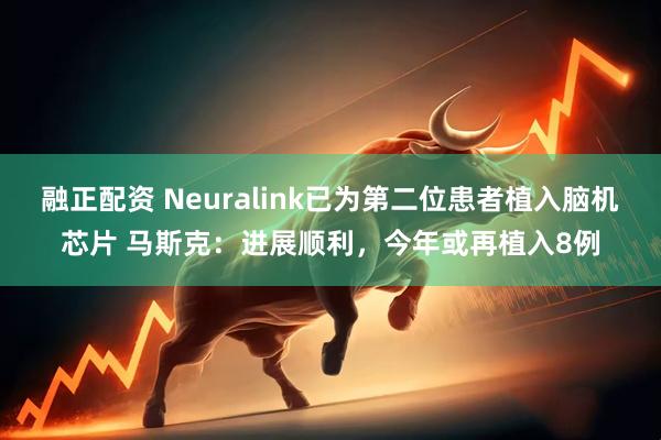 融正配资 Neuralink已为第二位患者植入脑机芯片 马斯克：进展顺利，今年或再植入8例