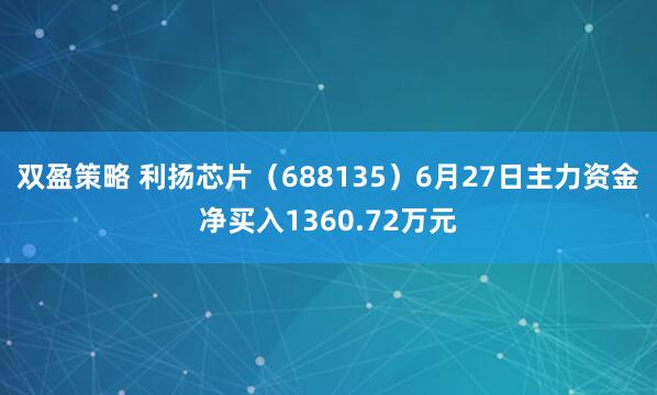 双盈策略 利扬芯片（688135）6月27日主力资金净买入1360.72万元