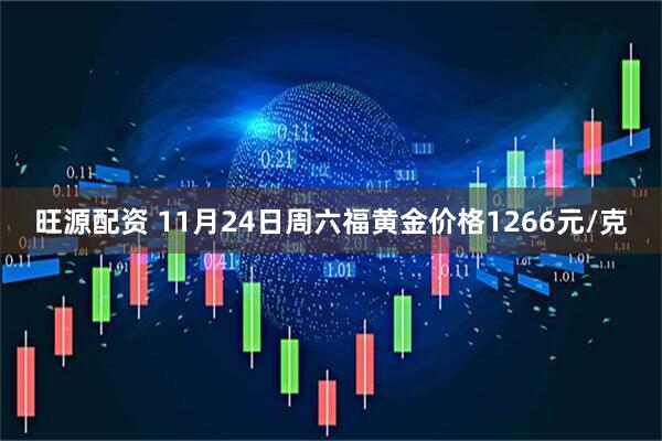 旺源配资 11月24日周六福黄金价格1266元/克