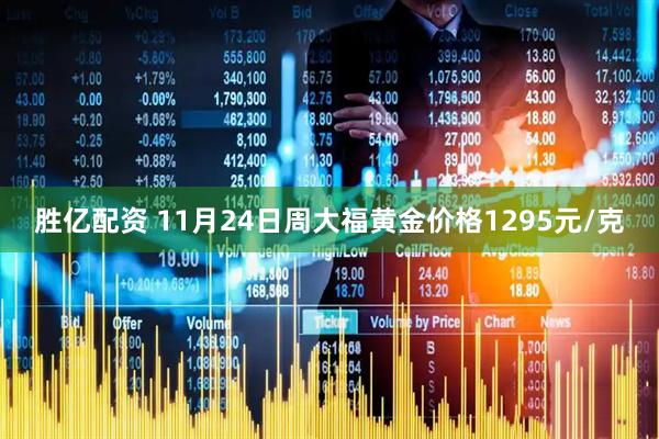 胜亿配资 11月24日周大福黄金价格1295元/克